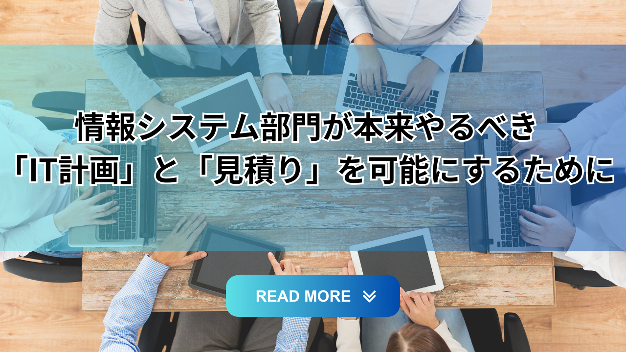 You are currently viewing 情報システム部門が本来やるべき「IT計画」と「見積り」を可能にするために