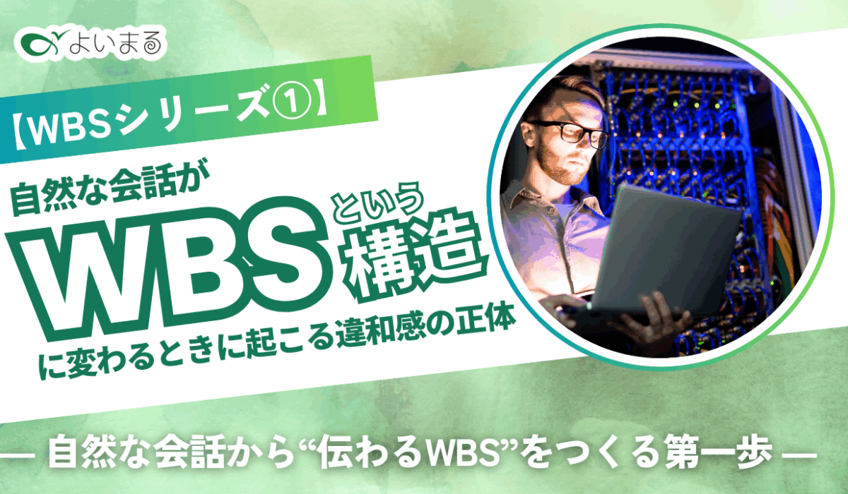 【WBSシリーズ①】自然な会話が“WBSという構造”に変わるときに起こる違和感の正体