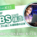 【WBSシリーズ①】自然な会話が“WBSという構造”に変わるときに起こる違和感の正体