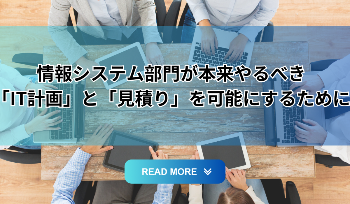 情報システム部門が本来やるべき「IT計画」と「見積り」を可能にするために