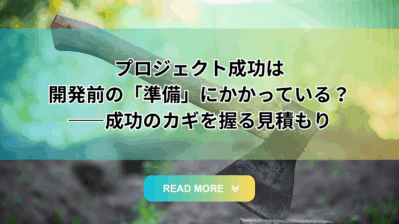 プロジェクト成功は開発前の「準備」にかかっていいる？――成功のカギを握る見積もり