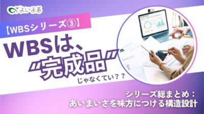 【WBSシリーズ③】WBSは“完成品”じゃなくていい?─シリーズ総まとめ：あいまいさを味方につける構造設計